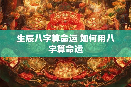 生辰八字算命运 如何用八字算命运