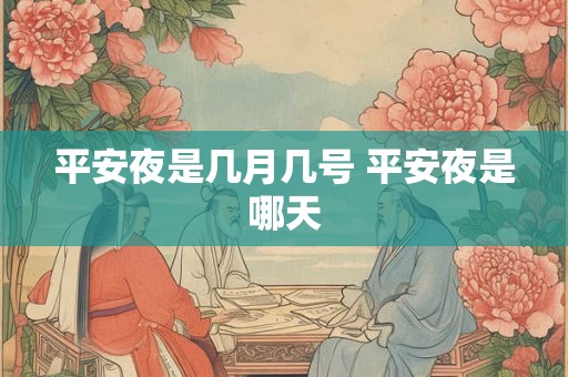 平安夜是几月几号 平安夜是哪天