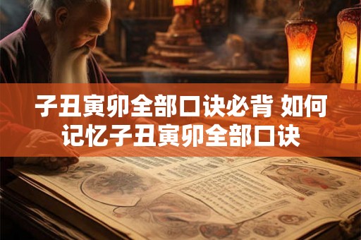 子丑寅卯全部口诀必背 如何记忆子丑寅卯全部口诀