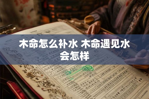 木命怎么补水 木命遇见水会怎样
