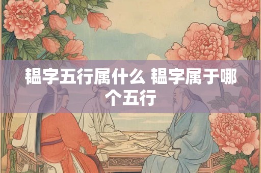 韫字五行属什么 韫字属于哪个五行 韫字五行属什么 韫字属于哪个五行