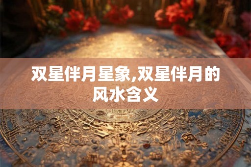 双星伴月星象,双星伴月的风水含义
