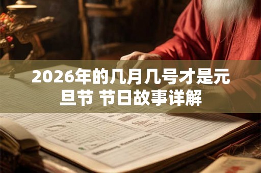 2026年的几月几号才是元旦节 节日故事详解