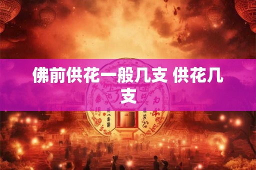 佛前供花一般几支 供花几支
