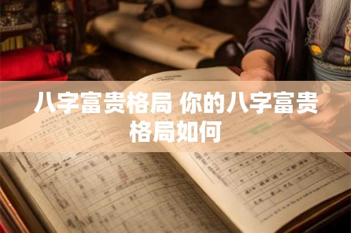 八字富贵格局 你的八字富贵格局如何