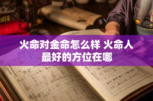火命对金命怎么样 火命人最好的方位在哪
