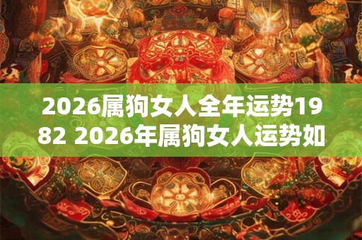 2026属狗女人全年运势1982 2026年属狗女人运势如何