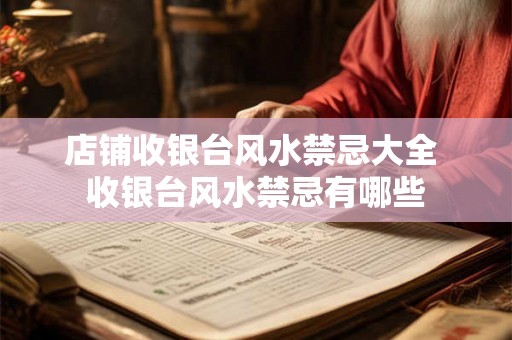 店铺收银台风水禁忌大全 收银台风水禁忌有哪些
