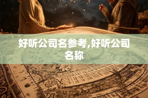 好听公司名参考,好听公司名称