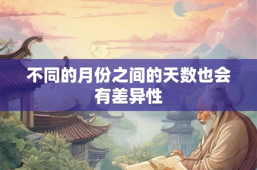 不同的月份之间的天数也会有差异性