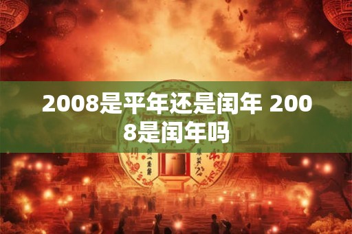 2008是平年还是闰年 2008是闰年吗