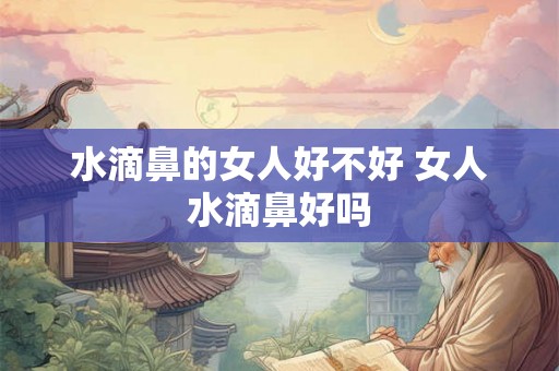 水滴鼻的女人好不好 女人水滴鼻好吗