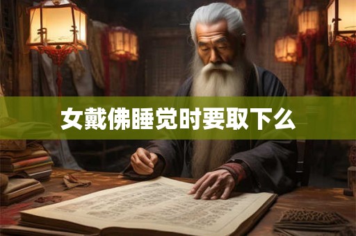 女戴佛睡觉时要取下么