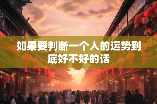 如果要判断一个人的运势到底好不好的话
