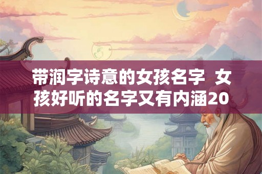 带润字诗意的女孩名字  女孩好听的名字又有内涵2026年属兔