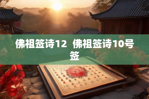 佛祖签诗12 佛祖签诗10号签 佛祖签诗12 佛祖签诗10号签