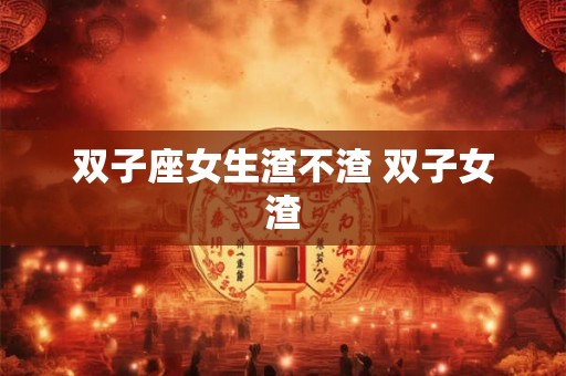 双子座女生渣不渣 双子女渣