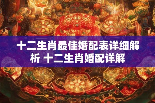十二生肖最佳婚配表详细解析 十二生肖婚配详解