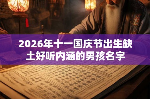 2026年十一国庆节出生缺土好听内涵的男孩名字