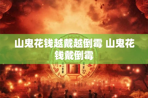 山鬼花钱越戴越倒霉 山鬼花钱戴倒霉