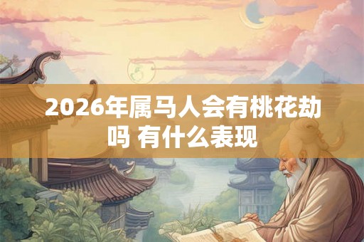 2026年属马人会有桃花劫吗 有什么表现