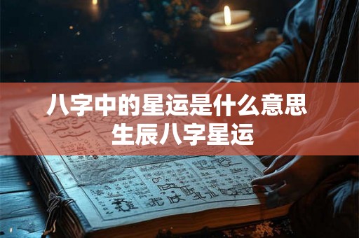 八字中的星运是什么意思  生辰八字星运
