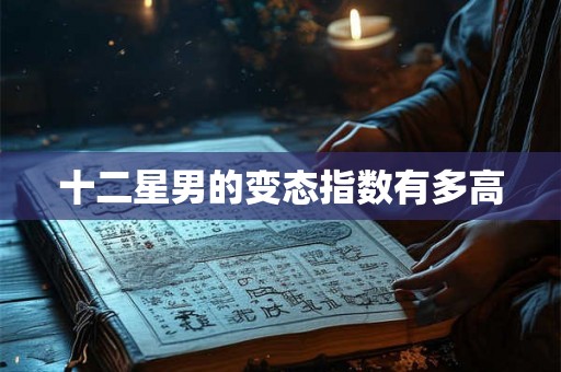 十二星男的变态指数有多高