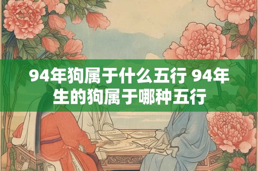 94年狗属于什么五行 94年生的狗属于哪种五行