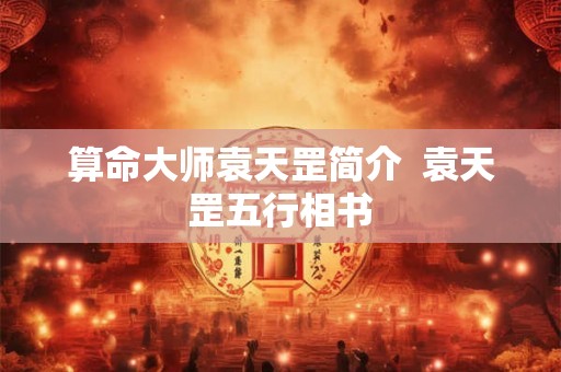 算命大师袁天罡简介  袁天罡五行相书
