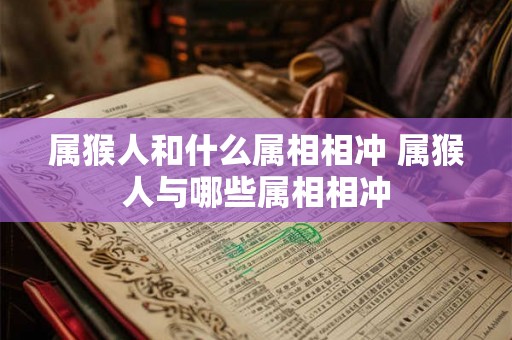 属猴人和什么属相相冲 属猴人与哪些属相相冲