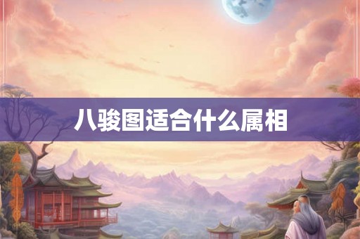 八骏图适合什么属相 八骏图适合什么属相