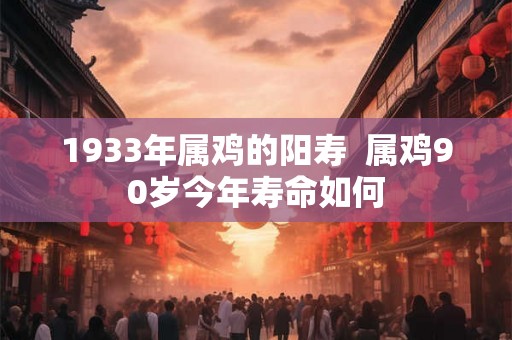 1933年属鸡的阳寿  属鸡90岁今年寿命如何