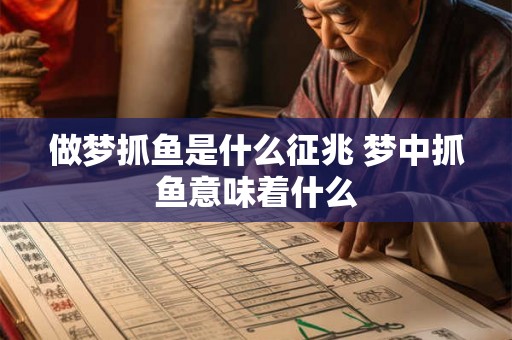 做梦抓鱼是什么征兆 梦中抓鱼意味着什么