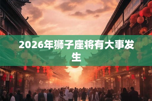 2026年狮子座将有大事发生
