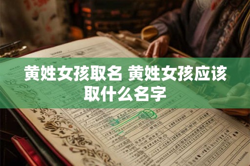 黄姓女孩取名 黄姓女孩应该取什么名字