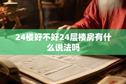 24楼好不好24层楼房有什么说法吗 24楼好不好24层楼房有什么说法吗