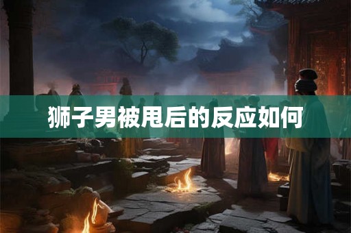 狮子男被甩后的反应如何