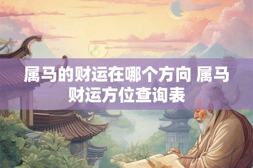 属马的财运在哪个方向 属马财运方位查询表