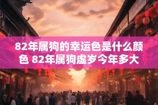 82年属狗的幸运色是什么颜色 82年属狗虚岁今年多大