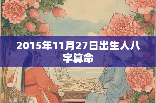2015年11月27日出生人八字算命