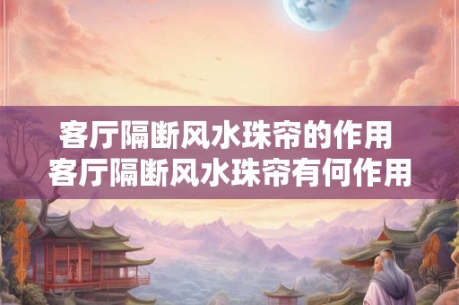 客厅隔断风水珠帘的作用 客厅隔断风水珠帘有何作用