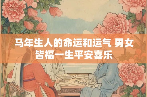 马年生人的命运和运气 男女皆福一生平安喜乐