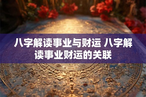 八字解读事业与财运 八字解读事业财运的关联