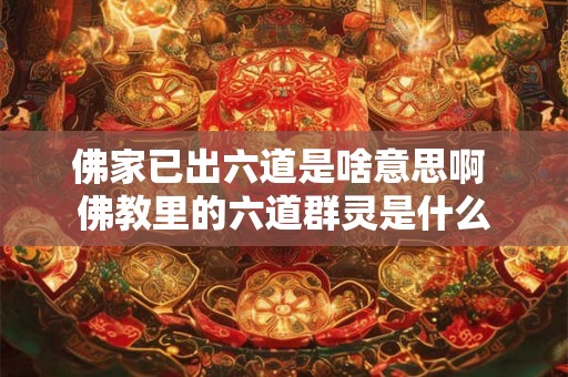 佛家已出六道是啥意思啊 佛教里的六道群灵是什么 佛家已出六道是啥意思啊 佛教里的六道群灵是什么