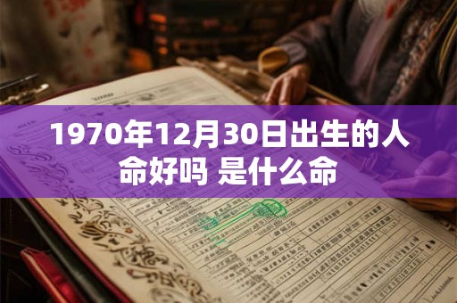 1970年12月30日出生的人命好吗 是什么命
