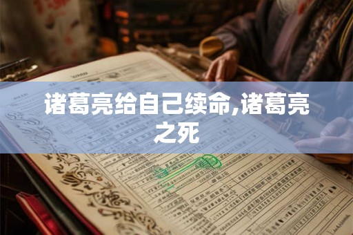 诸葛亮给自己续命,诸葛亮之死