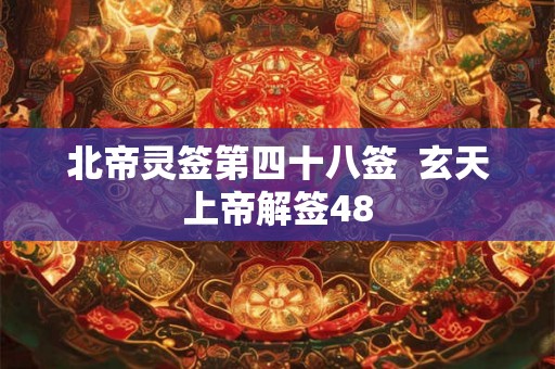 北帝灵签第四十八签  玄天上帝解签48