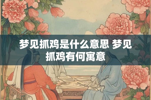 梦见抓鸡是什么意思 梦见抓鸡有何寓意