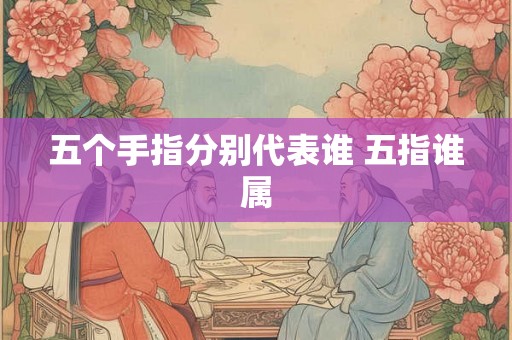 五个手指分别代表谁 五指谁属