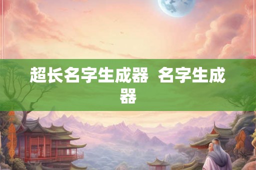 超长名字生成器  名字生成器